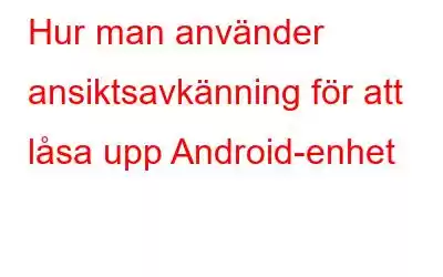 Hur man använder ansiktsavkänning för att låsa upp Android-enhet