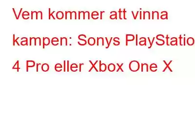 Vem kommer att vinna kampen: Sonys PlayStation 4 Pro eller Xbox One X