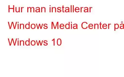 Hur man installerar Windows Media Center på Windows 10