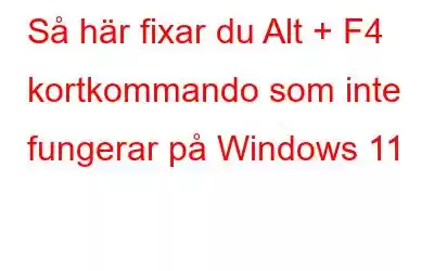 Så här fixar du Alt + F4 kortkommando som inte fungerar på Windows 11