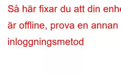 Så här fixar du att din enhet är offline, prova en annan inloggningsmetod