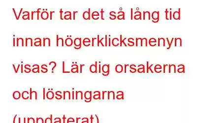 Varför tar det så lång tid innan högerklicksmenyn visas? Lär dig orsakerna och lösningarna (uppdaterat)