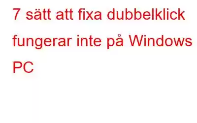 7 sätt att fixa dubbelklick fungerar inte på Windows PC