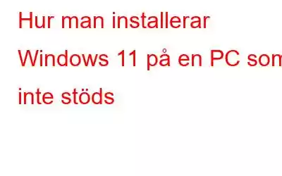 Hur man installerar Windows 11 på en PC som inte stöds