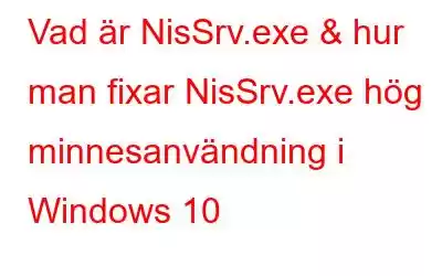 Vad är NisSrv.exe & hur man fixar NisSrv.exe hög minnesanvändning i Windows 10