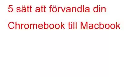 5 sätt att förvandla din Chromebook till Macbook