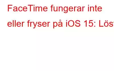 FaceTime fungerar inte eller fryser på iOS 15: Löst