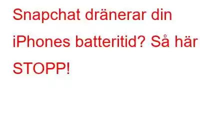 Snapchat dränerar din iPhones batteritid? Så här STOPP!