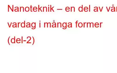 Nanoteknik – en del av vår vardag i många former (del-2)