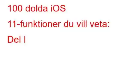 100 dolda iOS 11-funktioner du vill veta: Del I