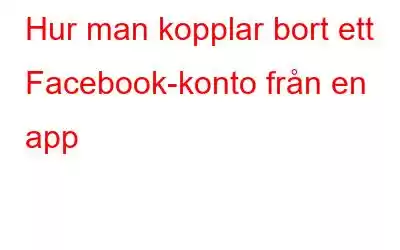 Hur man kopplar bort ett Facebook-konto från en app