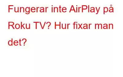 Fungerar inte AirPlay på Roku TV? Hur fixar man det?