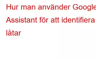 Hur man använder Google Assistant för att identifiera låtar