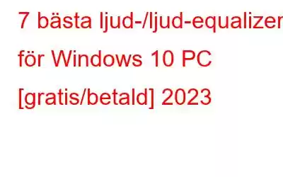 7 bästa ljud-/ljud-equalizer för Windows 10 PC [gratis/betald] 2023