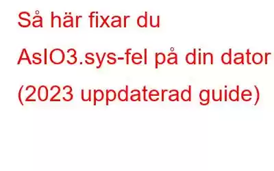 Så här fixar du AsIO3.sys-fel på din dator (2023 uppdaterad guide)