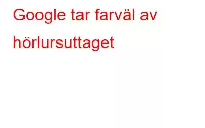 Google tar farväl av hörlursuttaget