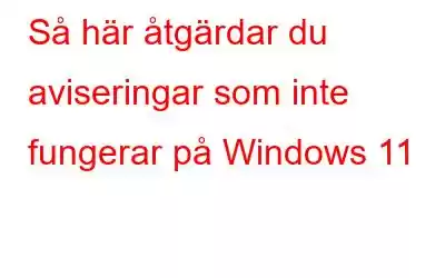 Så här åtgärdar du aviseringar som inte fungerar på Windows 11