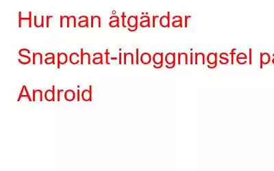 Hur man åtgärdar Snapchat-inloggningsfel på Android