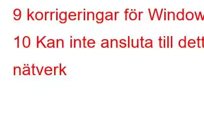 9 korrigeringar för Windows 10 Kan inte ansluta till detta nätverk