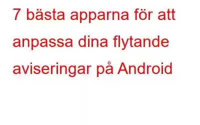 7 bästa apparna för att anpassa dina flytande aviseringar på Android