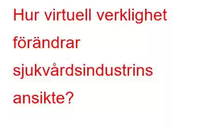 Hur virtuell verklighet förändrar sjukvårdsindustrins ansikte?