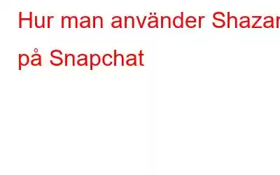 Hur man använder Shazam på Snapchat