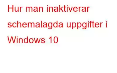 Hur man inaktiverar schemalagda uppgifter i Windows 10