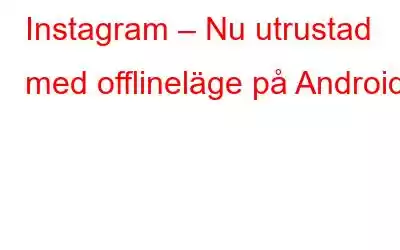 Instagram – Nu utrustad med offlineläge på Android