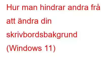 Hur man hindrar andra från att ändra din skrivbordsbakgrund (Windows 11)