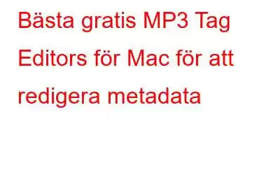 Bästa gratis MP3 Tag Editors för Mac för att redigera metadata