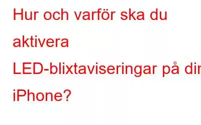 Hur och varför ska du aktivera LED-blixtaviseringar på din iPhone?