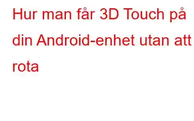 Hur man får 3D Touch på din Android-enhet utan att rota