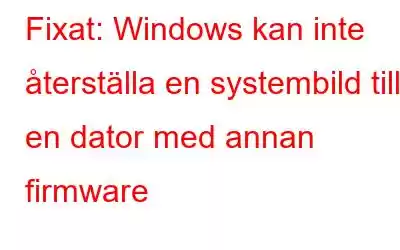 Fixat: Windows kan inte återställa en systembild till en dator med annan firmware