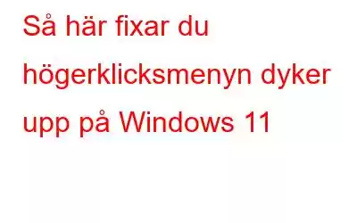 Så här fixar du högerklicksmenyn dyker upp på Windows 11