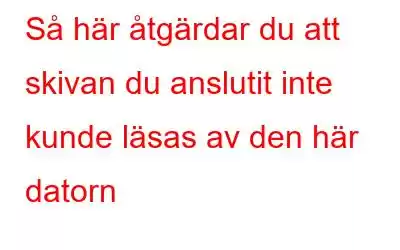 Så här åtgärdar du att skivan du anslutit inte kunde läsas av den här datorn