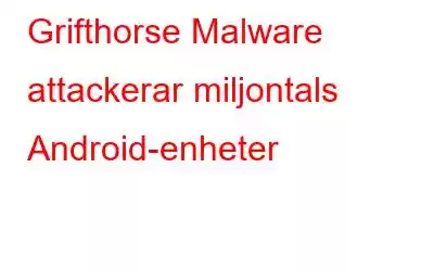 Grifthorse Malware attackerar miljontals Android-enheter