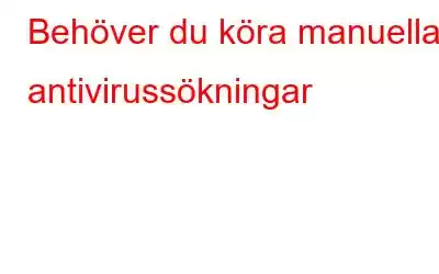 Behöver du köra manuella antivirussökningar