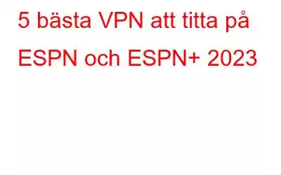 5 bästa VPN att titta på ESPN och ESPN+ 2023