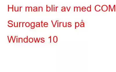 Hur man blir av med COM Surrogate Virus på Windows 10