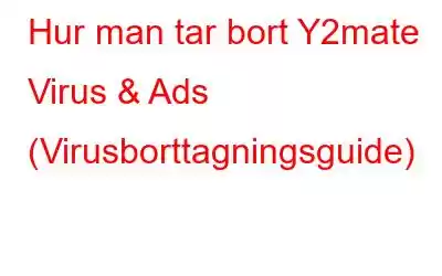 Hur man tar bort Y2mate Virus & Ads (Virusborttagningsguide)