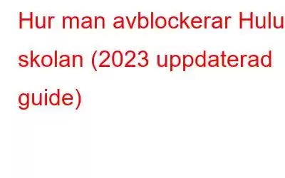 Hur man avblockerar Hulu i skolan (2023 uppdaterad guide)