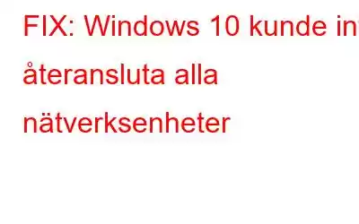 FIX: Windows 10 kunde inte återansluta alla nätverksenheter