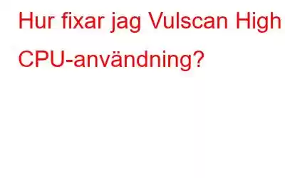 Hur fixar jag Vulscan High CPU-användning?