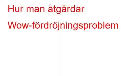 Hur man åtgärdar Wow-fördröjningsproblem