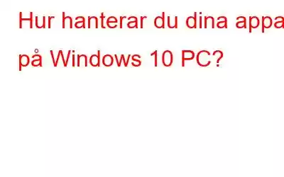 Hur hanterar du dina appar på Windows 10 PC?