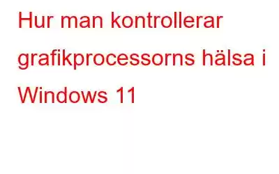 Hur man kontrollerar grafikprocessorns hälsa i Windows 11