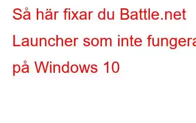 Så här fixar du Battle.net Launcher som inte fungerar på Windows 10