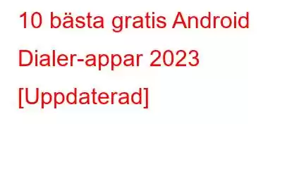 10 bästa gratis Android Dialer-appar 2023 [Uppdaterad]