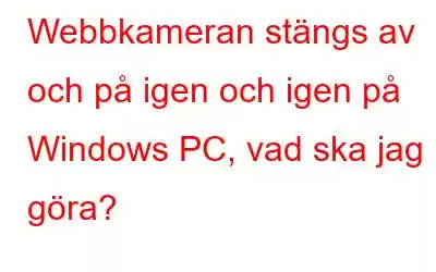 Webbkameran stängs av och på igen och igen på Windows PC, vad ska jag göra?