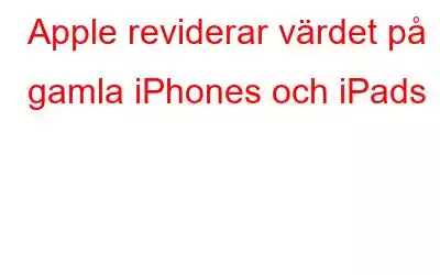 Apple reviderar värdet på gamla iPhones och iPads